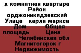 3-х комнатная квартира › Район ­ орджоникидзевский › Улица ­ карла маркса › Дом ­ 208 › Общая площадь ­ 67 › Цена ­ 2 000 000 - Челябинская обл., Магнитогорск г. Недвижимость » Квартиры продажа   